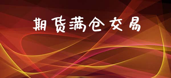 期货满仓交易_https://m.15771688.com_期货开户_第1张