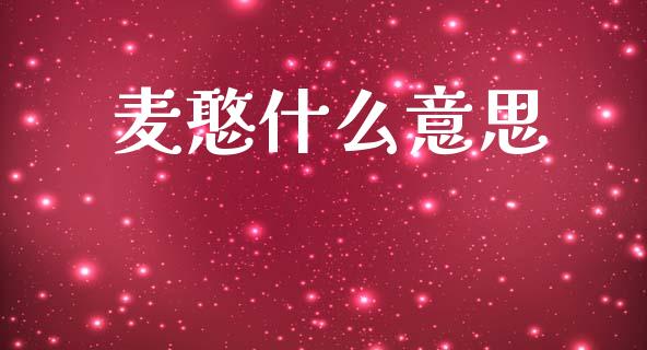 麦憨什么意思_https://m.15771688.com_道指实时行情_第1张