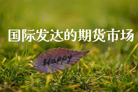 国际发达的期货市场_https://m.15771688.com_期货手续费_第1张