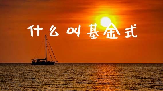 什么叫基金式_https://m.15771688.com_美国道指_第1张