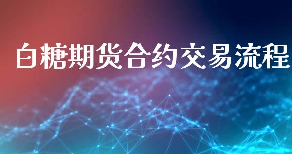 白糖期货合约交易流程_https://m.15771688.com_期货手续费_第1张