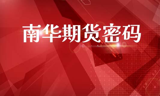 南华期货密码_https://m.15771688.com_期货开户_第1张