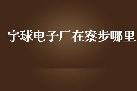 宇球电子厂在寮步哪里_https://m.15771688.com_期货手续费_第1张