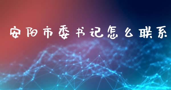 安阳市委书记怎么联系_https://m.15771688.com_期货手续费_第1张