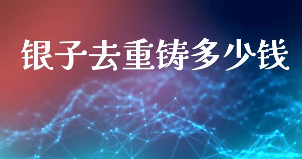 银子去重铸多少钱_https://m.15771688.com_道指实时行情_第1张
