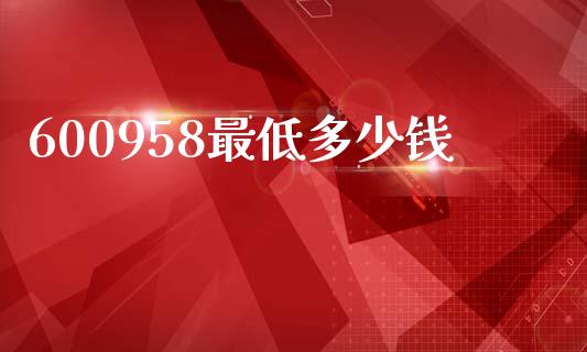 600958最低多少钱_https://m.15771688.com_期货手续费_第1张