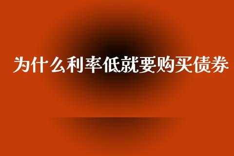 为什么利率低就要购买债券_https://m.15771688.com_美国道指_第1张