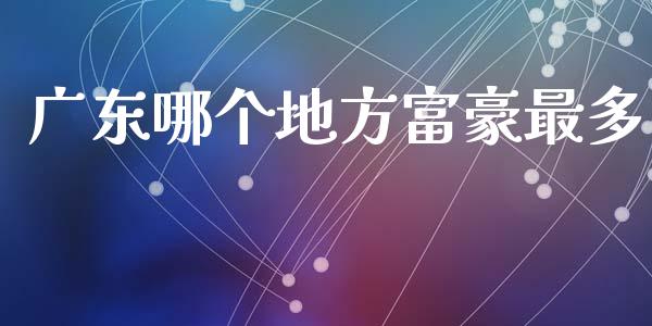 广东哪个地方富豪最多_https://m.15771688.com_道指实时行情_第1张