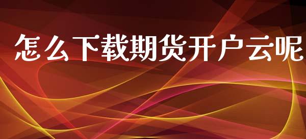 怎么下载期货开户云呢_https://m.15771688.com_美国道指_第1张