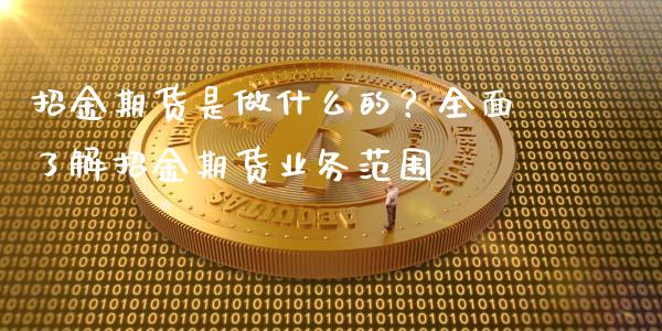 招金期货是做什么的？全面了解招金期货业务范围_https://m.15771688.com_道指实时行情_第1张