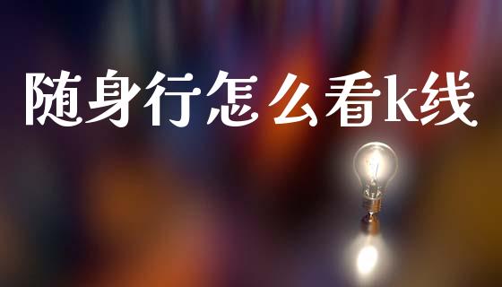 随身行怎么看k线_https://m.15771688.com_期货开户_第1张