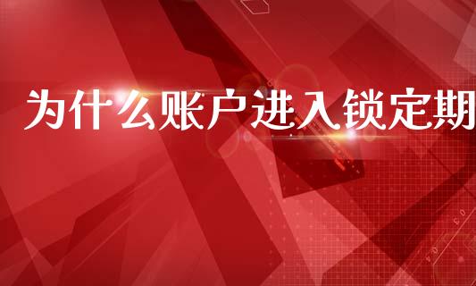 为什么账户进入锁定期_https://m.15771688.com_美国道指_第1张