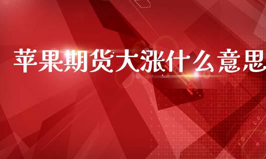 苹果期货大涨什么意思_https://m.15771688.com_期货开户_第1张