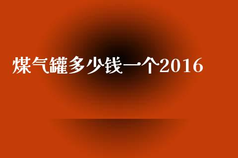 煤气罐多少钱一个2016_https://m.15771688.com_期货手续费_第1张