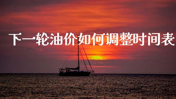 下一轮油价如何调整时间表_https://m.15771688.com_美国道指_第1张