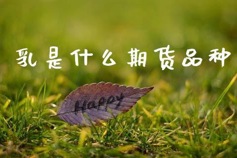 乳是什么期货品种_https://m.15771688.com_期货手续费_第1张