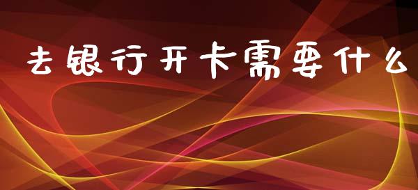 去银行开卡需要什么_https://m.15771688.com_美国道指_第1张