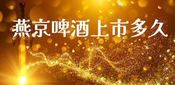 燕京啤酒上市多久_https://m.15771688.com_期货开户_第1张