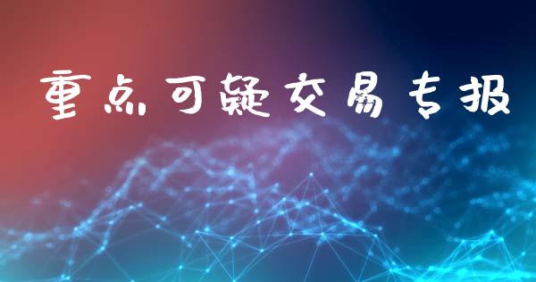 重点可疑交易专报_https://m.15771688.com_期货开户_第1张