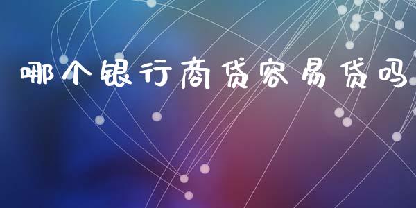哪个银行商贷容易贷吗_https://m.15771688.com_期货开户_第1张
