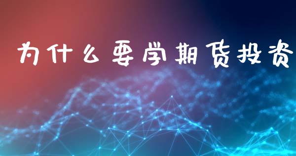 为什么要学期货投资_https://m.15771688.com_期货手续费_第1张