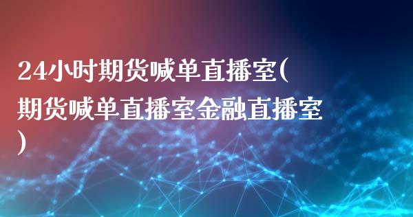 24小时期货喊单直播室(期货喊单直播室金融直播室)_https://m.15771688.com_道指实时行情_第1张