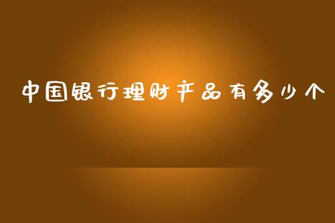 中国银行理财产品有多少个_https://m.15771688.com_道指实时行情_第1张