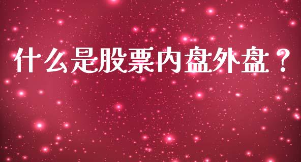 什么是股票内盘外盘？_https://m.15771688.com_期货手续费_第1张