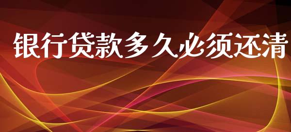 银行贷款多久必须还清_https://m.15771688.com_期货手续费_第1张