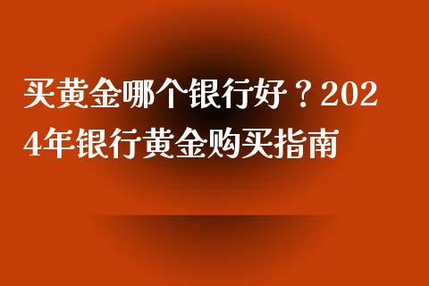 买黄金哪个银行好？2024年银行黄金购买指南_https://m.15771688.com_美国道指_第1张