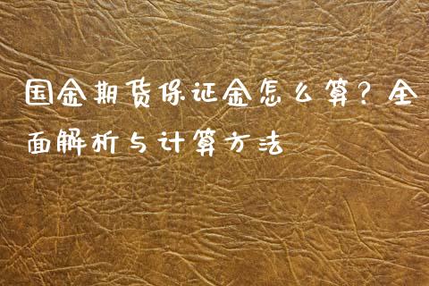 国金期货保证金怎么算？全面解析与计算方法_https://m.15771688.com_期货手续费_第1张