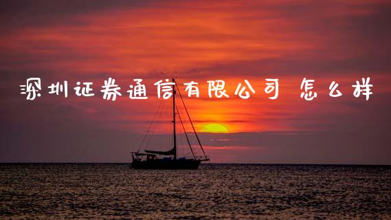 深圳证券通信有限公司 怎么样_https://m.15771688.com_期货开户_第1张