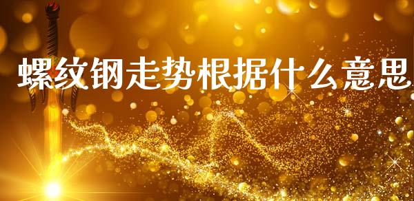 螺纹钢走势根据什么意思_https://m.15771688.com_期货手续费_第1张