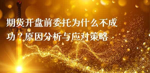 期货开盘前委托为什么不成功？原因分析与应对策略_https://m.15771688.com_道指实时行情_第1张