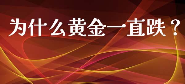 为什么黄金一直跌？_https://m.15771688.com_道指实时行情_第1张