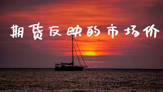 期货反映的市场价_https://m.15771688.com_期货手续费_第1张