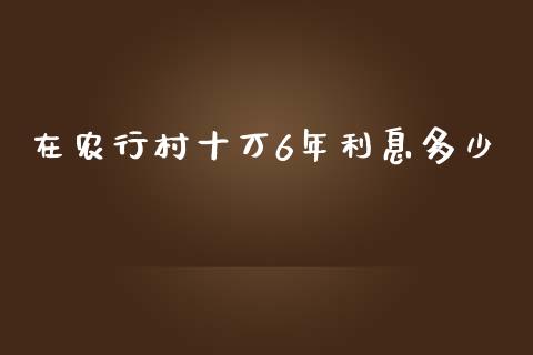 在农行村十万6年利息多少_https://m.15771688.com_期货手续费_第1张