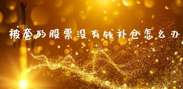 被套的股票没有钱补仓怎么办_https://m.15771688.com_道指实时行情_第1张