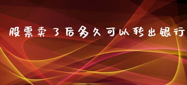 股票卖了后多久可以转出银行_https://m.15771688.com_美国道指_第1张