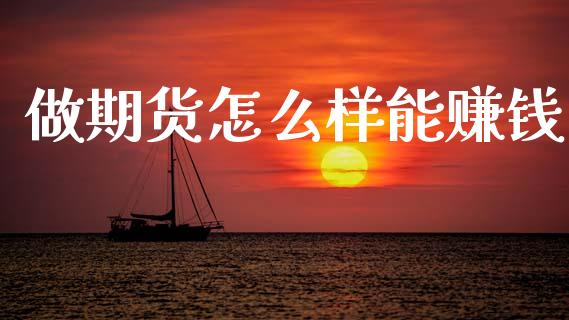 做期货怎么样能赚钱_https://m.15771688.com_期货手续费_第1张