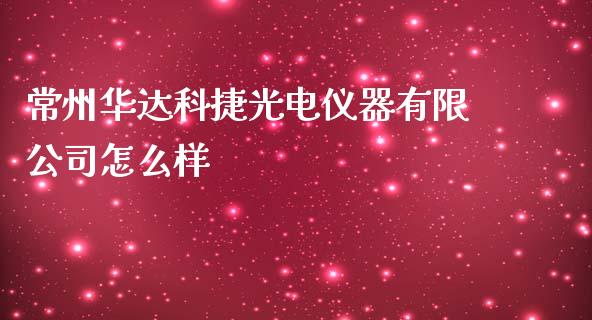 常州华达科捷光电仪器有限公司怎么样_https://m.15771688.com_美国道指_第1张