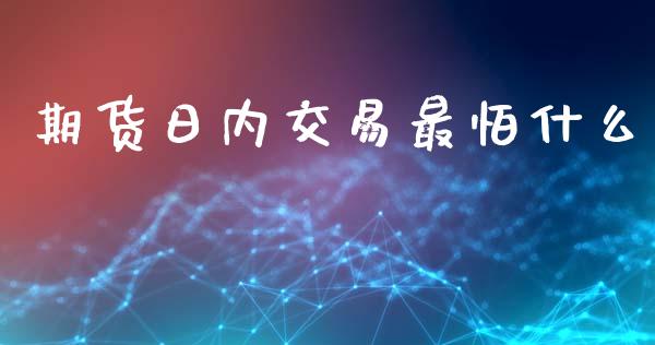 期货日内交易最怕什么_https://m.15771688.com_期货手续费_第1张