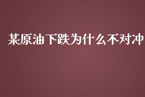 某原油下跌为什么不对冲_https://m.15771688.com_美国道指_第1张