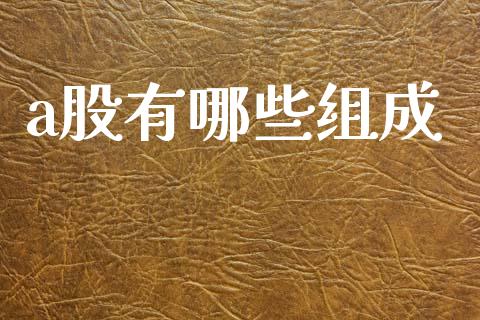a股有哪些组成_https://m.15771688.com_美国道指_第1张