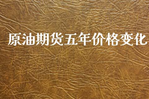 原油期货五年价格变化_https://m.15771688.com_期货开户_第1张