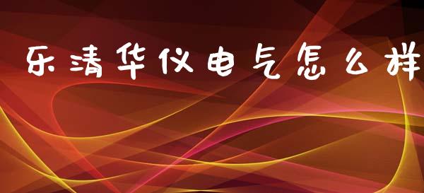 乐清华仪电气怎么样_https://m.15771688.com_美国道指_第1张