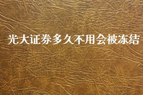 光大证券多久不用会被冻结_https://m.15771688.com_期货手续费_第1张