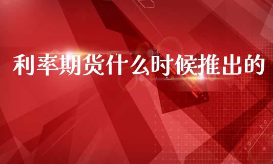 利率期货什么时候推出的_https://m.15771688.com_道指实时行情_第1张