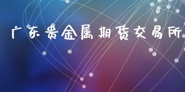 广东贵金属期货交易所_https://m.15771688.com_期货手续费_第1张