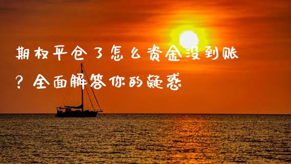 期权平仓了怎么资金没到账？全面解答你的疑惑_https://m.15771688.com_期货开户_第1张